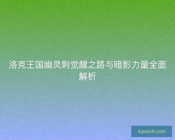 洛克王国幽灵刺觉醒之路与暗影力量全面解析