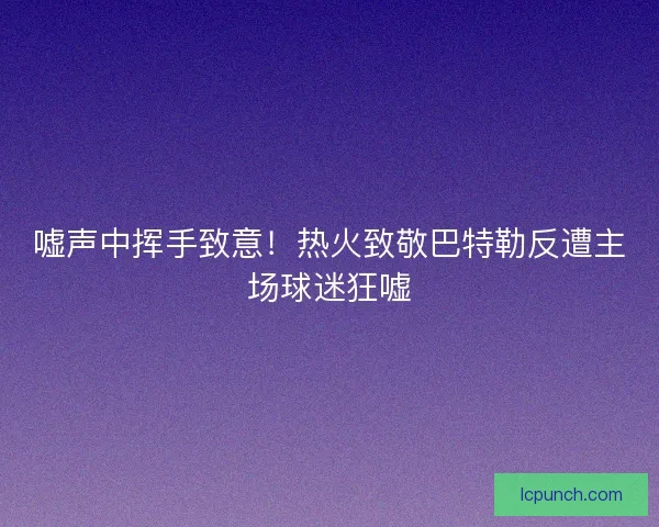 嘘声中挥手致意！热火致敬巴特勒反遭主场球迷狂嘘